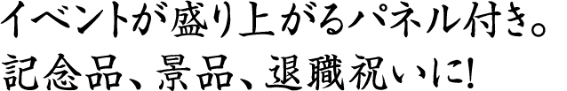 イベントが盛り上がるパネル付き。
記念品、景品、退職祝いに！
