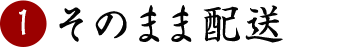 そのまま配送