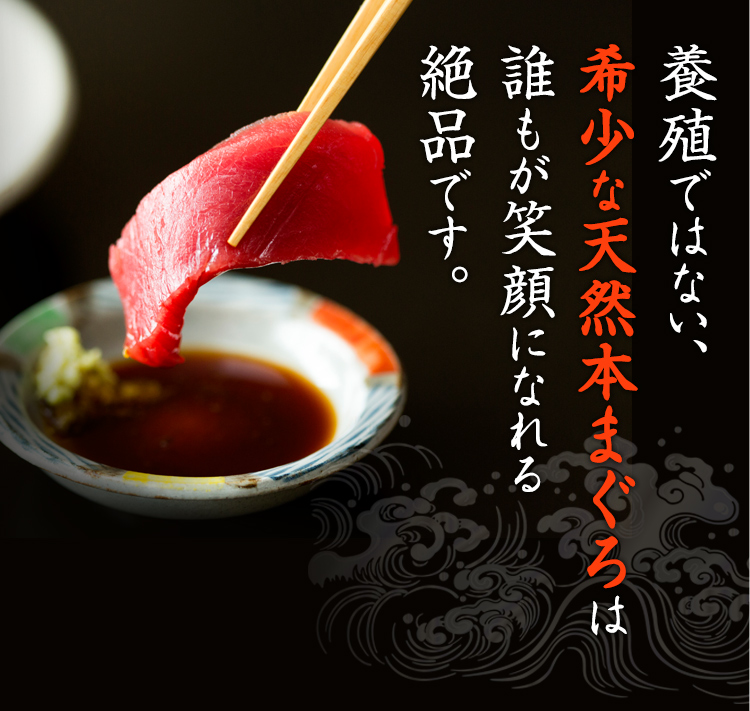 養殖ではない、
希少な天然本まぐろは
誰もが笑顔になれる
絶品です。