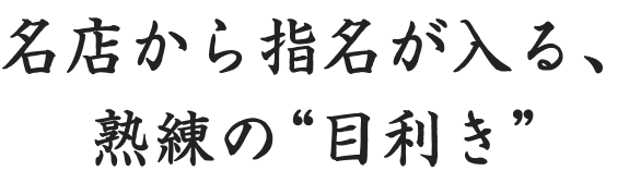 名店から指名が入る、熟練の“目利き”