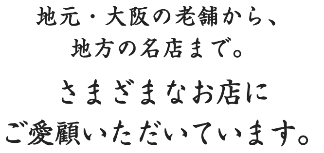 地元・大阪の老舗から、地方の名店まで。さまざまなお店にご愛顧いただいています。